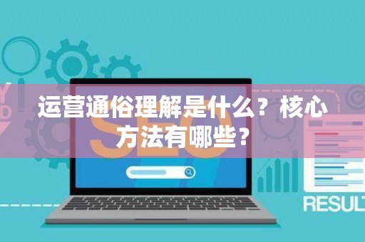 运营通俗理解是什么？核心方法有哪些？