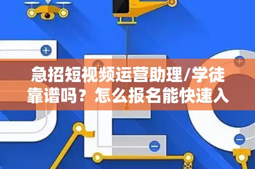 急招短视频运营助理/学徒靠谱吗？怎么报名能快速入职？