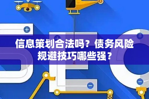 信息策划合法吗？债务风险规避技巧哪些强？