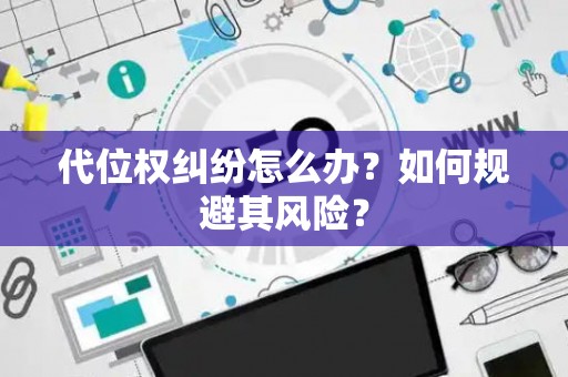 代位权纠纷怎么办？如何规避其风险？